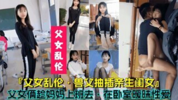 【父女乱伦】兽父抽插亲生闺女，父女俩趁妈妈上班时在卧室暧昧性爱HD-sha