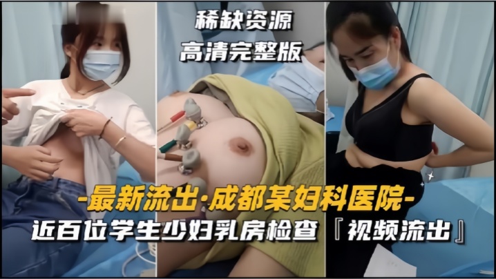 【成都某妇科医院】近百位学生少妇乳房检查，视频流出【性视频网】