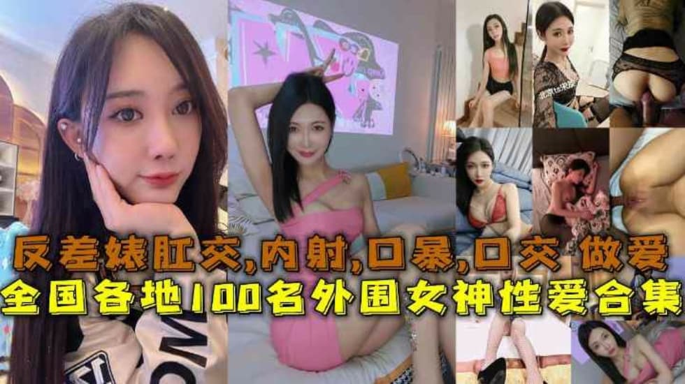 【性爱合集】全国各地100名外围女神性爱合集反差婊露脸做爱肛交口暴性爱【男生女生一起插孔免费】