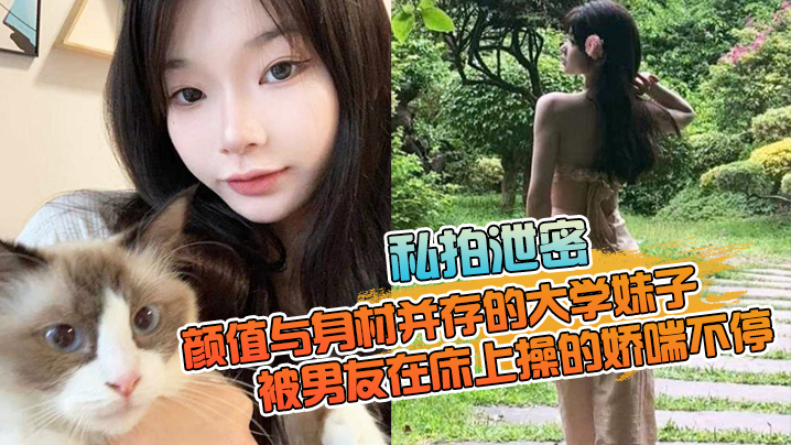 【私拍泄密】颜值与身材并存的大学妹子，被男友在床上操的娇喘不停，嗲嗲的太顶了HD-sha