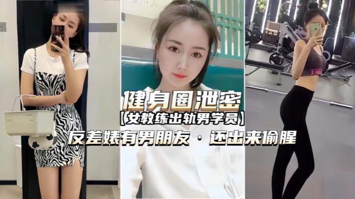 【健身圈泄密】女教练出轨男学员有男朋友还出来偷腥【性欧美videofree高清】