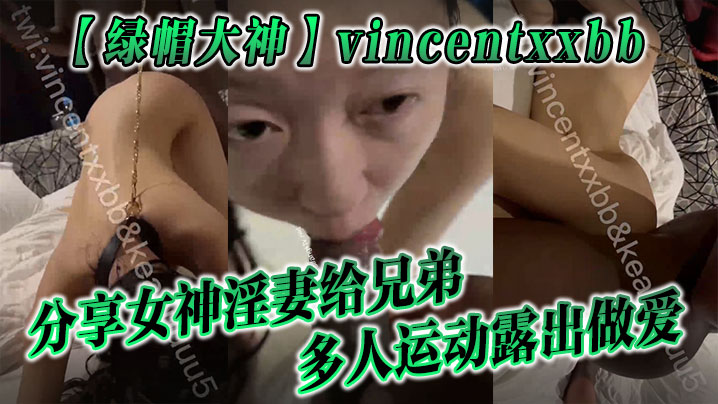 (五区)【绿帽大神】vincentxxbb 分享女神淫妻给兄弟多人运动露出做爱