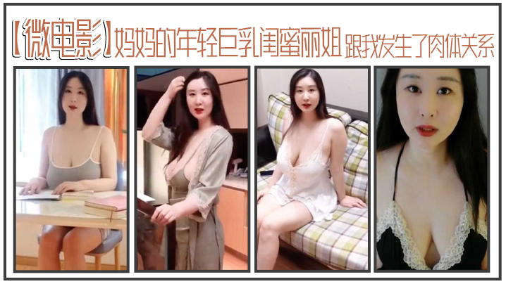 [微电影]妈妈的年轻巨乳闺蜜丽姐，寄宿在我家却趁我睡着，跟我发生了肉体关系海报剧照