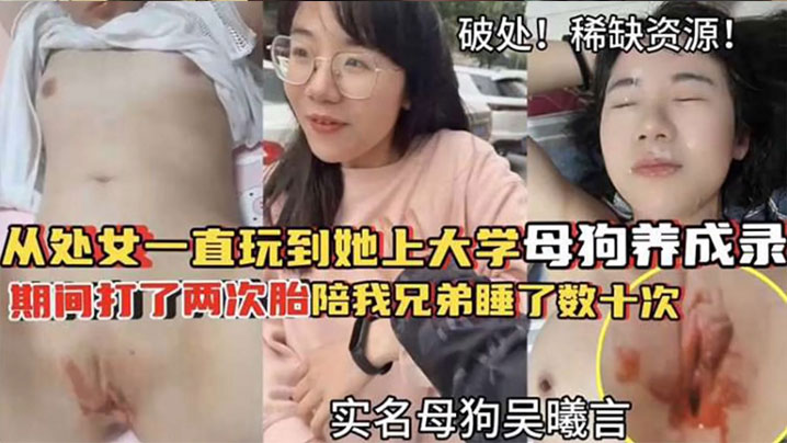 【破处！稀缺资源】从处女一直玩到他上大学母狗养成 期间大了两次胎陪我兄弟睡了数十次HD-sha