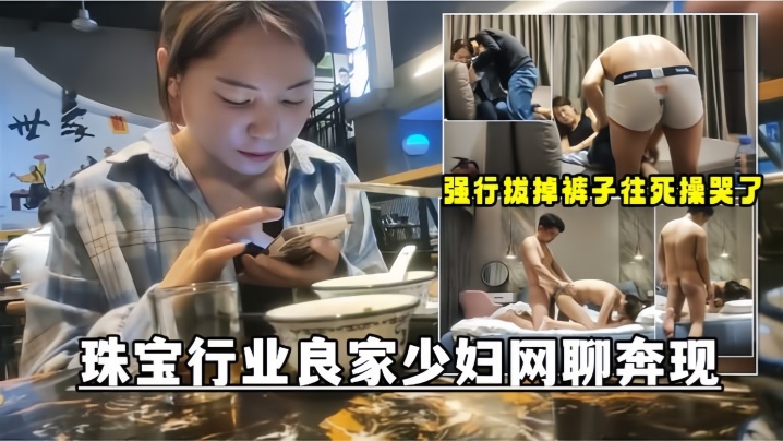 (五区)【网聊奔现】珠宝行业良家少妇吃完饭再回酒店操逼少妇有点抗拒强行扒掉裤子往死操哭了