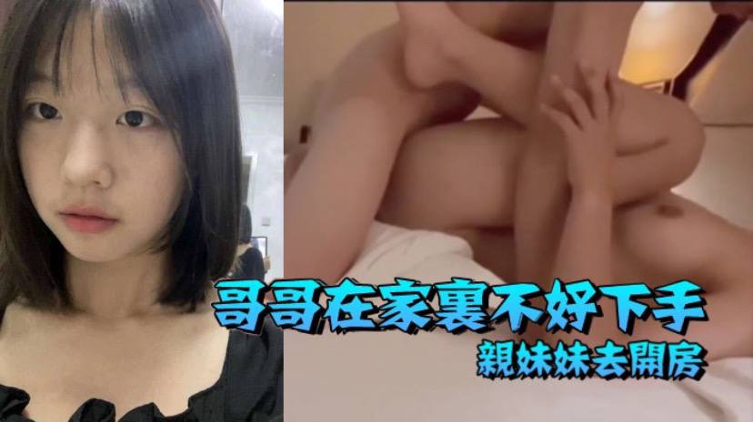 (五区)【兄妹乱伦】哥哥在家里不好下手  被逼无奈带着自己亲妹妹去开房