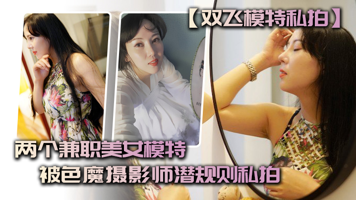 【双飞模特私拍】两个兼职美女模特被色魔摄影师潜规则私拍HD-sha