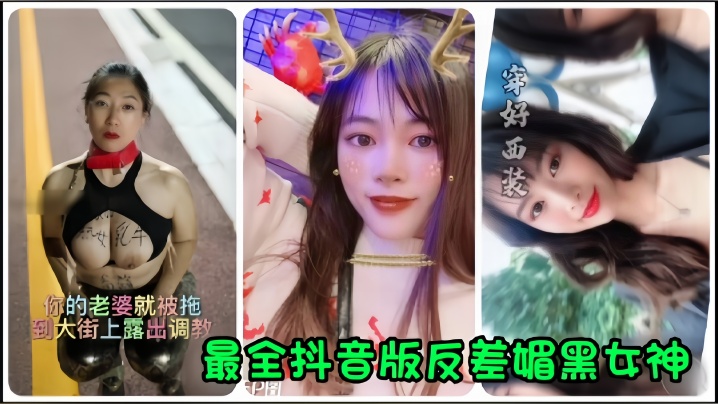 (五区)【抖音网红】全网最全抖音版反差媚黑女神流出，你的老婆就被拖到大街上露出调教！