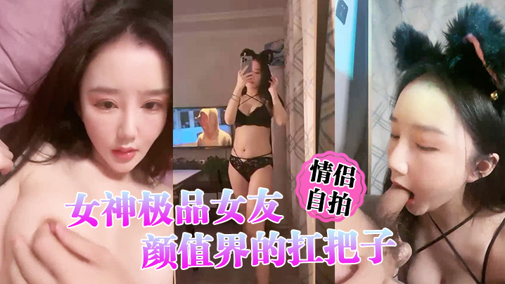 【情侣自拍】女神极品女友，颜值界的扛把子，先爬下给细腻口交HD-sha