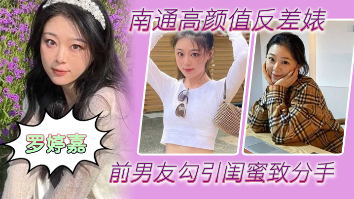 (五区)南通高颜值反差婊“罗婷嘉”前男友勾引闺蜜致分手，分手后还是炮友，随时叫出去随便玩