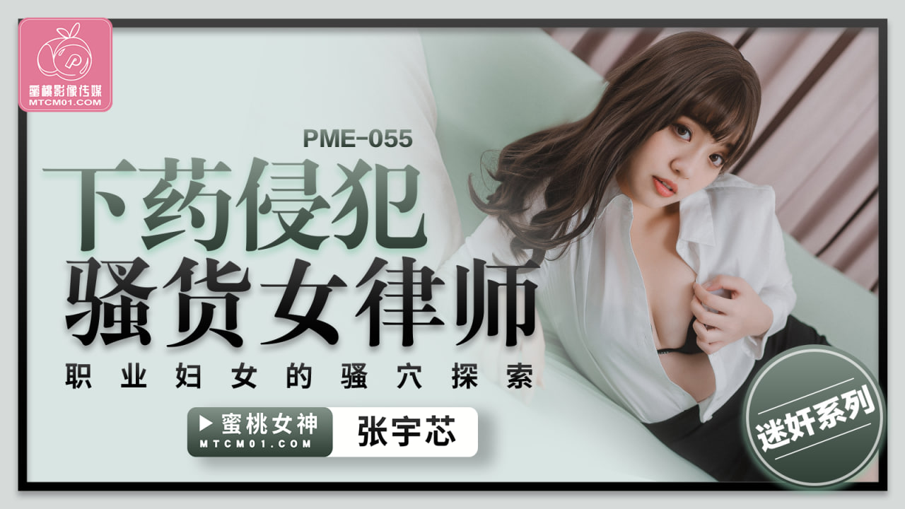 PME-055 下藥侵犯騷貨女律師-張宇芯