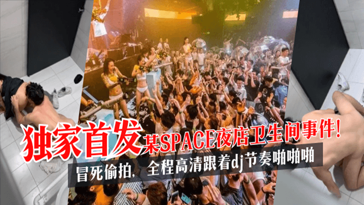 【独家首发】某SPACE夜店卫生间事件！冒死偷拍，全程高清跟着dj节奏啪啪啪!HD-sha