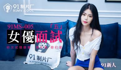 国产AV 91制片厂 91MS005 女优面试5 91新人的啊!【午夜福利1000集】