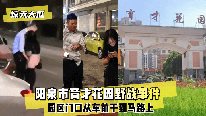 【惊天大瓜】阳泉市育才花园野战事件~园区门口从车前干到马路上~!HD-sha